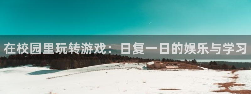 m6米乐游戏官方网站：在校园里玩转游戏：日复一日的娱乐与学习