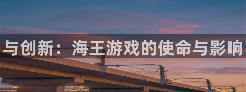 米乐m6官方：与创新：海王游戏的使命与影响