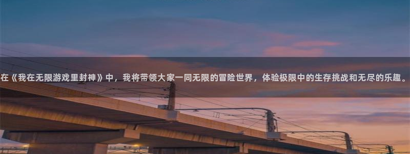 米乐m6交易平台登录：在《我在无限游戏里封神》中，我将带领大