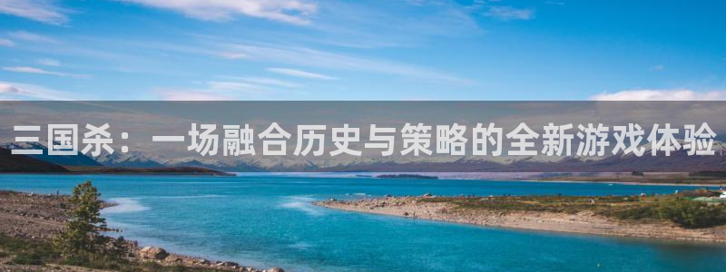 米乐m6入口：三国杀：一场融合历史与策略的全新游戏体验