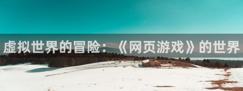 m6 米乐：虚拟世界的冒险：《网页游戏》的世界